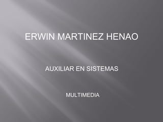 ERWIN MARTINEZ HENAO
AUXILIAR EN SISTEMAS
MULTIMEDIA
 