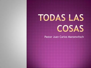 TODAS LAS COSAS Pastor Juan Carlos Manzewitsch 