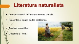  Intenta convertir la literatura en una ciencia.
 Presentar el origen de los problemas.
 Analizar la realidad.
 Describe la vida.
 