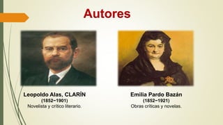 Autores
Leopoldo Alas, CLARÍN
(1852−1901)
Novelista y crítico literario.
Emilia Pardo Bazán
(1852−1921)
Obras críticas y novelas.
 