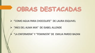  “COMO AGUA PARA CHOCOLATE” DE LAURA ESQUIVEL
 “INES DEL ALMA MIA” DE ISABEL ALLENDE
 “LA ENFERMERA” Y “FEMINISTA” DE EMILIA PARDO BAZAN
 