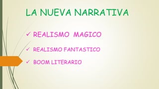 LA NUEVA NARRATIVA
 REALISMO MAGICO
 REALISMO FANTASTICO
 BOOM LITERARIO
 