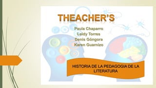 Paula Chaparro
Leidy Torres
Denis Góngora
Karen Guarnizo
HISTORIA DE LA PEDAGOGIA DE LA
LITERATURA
 