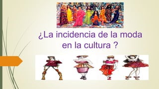 ¿La incidencia de la moda
en la cultura ?
 