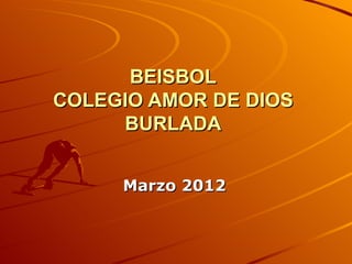BEISBOL
COLEGIO AMOR DE DIOS
     BURLADA


     Marzo 2012
 