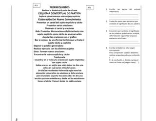 A.A
                      PRERREQUISITOS                            A.M
                                                                      1.   Escribir las partes del artículo
              Realizar la dinámica el patio de mi casa
                                                                           informativo
           ESQUEMA CONCEPTUAL DE PARTIDA                                   ………………………………………………………
           Explorar conocimientos sobre sujeto explicito                   ……………………………………………………….
           Elaboración Del Nuevo Conocimiento                              ………………………………………………………..
                                                                      2.   Cuales los pasos para encontrar por
        Presentar un cartel del sujeto explicito y tácito                  contexto el significado de una palabra
                   Presentar varias oraciones                              ………………………………………………..
                 Observar el cartel y oraciones                            ………………………………………………..
       Gob. Presentar diez oraciones distintas tanto con              3.   Encuentro por contexto el significado
         sujeto explicito como tácito de una narración                     de las palabras globalización mundial,
                                                                           deforestación siguiendo los pasos
              Asociar las oraciones con el grafico                         expuestos en el texto
      Dar a conocer de una forma fácil de que se trata el                  ……………………………………………………….
                     sujeto tácito y explicito                             ………………………………………………………….
     Separar la palabra generadora                                         …………………………………………………………..
     Realizar ejercicio con los distintos sujetos                     4.   Escriba verdadero o falso según
                                                                           corresponda
     Sinte. Formar nuevas oraciones                                        Para comprender un texto debemos
     Encontrar le sujeto explicito y tácito                                realizar preguntas sobre su contenido
                            Trasferencia                                   ( )
     Encontrar en el texto una oración con sujeto implícito y              En la conclusión es donde expresa el
                          con sujeto tácito                                autor un chiste un juego o canta ( )
       Había una vez un viejito que subía todos los días una
               colina en cual varios niños lo hacían.
         Un día los estudiantes violaron la regla moral de
       educación ya que ellos no saludaron a dicho anciano
       pero el anciano se porto muy educado y les dio una
     lección que nunca olvidaron y desde ahí los estudiantes
         tienen el dicho ¡Vamos! donde mi noble anciano
ie
 