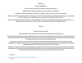 Quinto Año

                                                                    Estructura del Reglamento

                                          Titulo: El titulo introduce al lector al contenido y señala que tipo de texto es.

                                      Subtitulo: Amplía la información del título. En este caso, explica que es "convivencia"

                     Introducción: Esta parte del texto explica el objetivo que se pretende conseguir. Determina quienes son los involucrados

Artículos: Los artículos y son generales y ordenan las normas según un criterio. Por ejemplo: el primer artículo del reglamento tiene que ver con el respeto a
                            los otros; el segundo, con el cuidado del material. Los artículos están numerados para facilitar su lectura.

  Reglas o normas: Bajo a cada artículo se detallan las normas que lo definen. El conjunto de normas debe tener coherencia con el artículo. Es decir, en un
                   artículo cuyo criterio, cuyo criterio es "respeto a los otros", no puede estar en norma sobre el "cuidado del material"



                                                                             Sexto Año



                                                                Estructura del artículo informativo

                             Titulo: el titulo guía al lector sobre el teme que tratara el texto. Se debe relacionar directamente con él

Introducción: Esta parte del texto puede contener algunos puntos como: tema que se tratara, razón por la que se trata, a quienes va dirigido, motivación que
 tuvo el autor para escribir el artículo, fuentes que tomo el autor para sustentar su escrito. Pero no siempre en una introducción estarán todos ellos. Algunas
                                               veces, pueden aparecer unos y, en otros casos, pueden aparecer otros.

     Desarrollo: En el desarrollo se expone cada uno de los subtemas en que el autor ha dividido el tema que quiere tratar. Cada subtema puede estar
 encabezado por un subtitulo, pero no siempre es asi. El autor pude tratar los subtemas uno a continuación del otro. El desarrollo del tema es la parte mas
                                     importante del articulo informativo, pues el que comunica las ideas más relevantes.

Conclusiones: En esta parte del articulo, el autor puede expresar sus opiniones sobre el tema que ya trato en el desarrollo; puede escribir las consecuencias
que se desprenden de lo que ya desarrollo. También pueden invitara los lectores a actuar de manera adecuada frente a estas consecuencias. No siempre en
                        las conclusiones deben aparecer todos estos elementos. A veces pueden aparecer unos y otras veces otros



   4. Bibliografía

Texto de Lengua Y Literatura de Quinto y Sexto Año De Básica
  5. Estructura
 