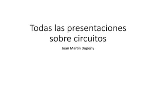 Todas las presentaciones
sobre circuitos
Juan Martin Duperly
 