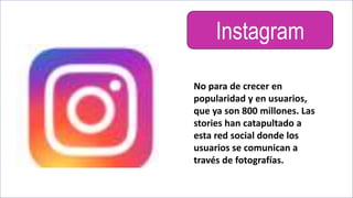 Instagram
No para de crecer en
popularidad y en usuarios,
que ya son 800 millones. Las
stories han catapultado a
esta red social donde los
usuarios se comunican a
través de fotografías.
 