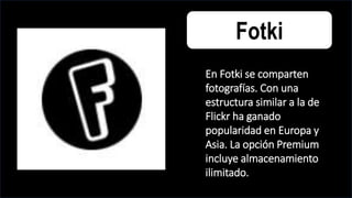 Fotki
En Fotki se comparten
fotografías. Con una
estructura similar a la de
Flickr ha ganado
popularidad en Europa y
Asia. La opción Premium
incluye almacenamiento
ilimitado.
 