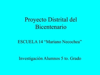 Proyecto Distrital del
Bicentenario
Investigación Alumnos 5 to. Grado
ESCUELA 14 “Mariano Necochea”
 