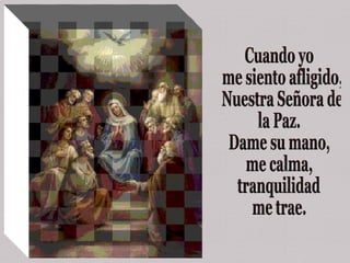 Cuando yo me siento afligido, Nuestra Señora de la Paz. Dame su mano,  me calma,  tranquilidad me trae.  