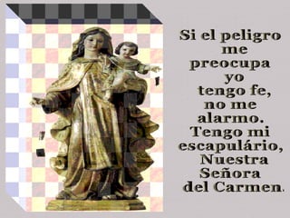 Si el peligro me  preocupa yo tengo fe,  no me  alarmo. Tengo mi  escapulário, Nuestra Señora del Carmen. 