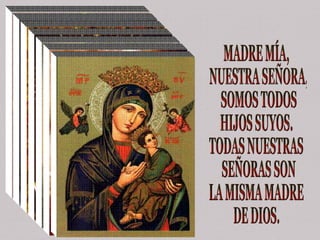 MADRE MÍA, NUESTRA SEÑORA, SOMOS TODOS  HIJOS SUYOS. TODAS NUESTRAS SEÑORAS SON  LA MISMA MADRE  DE DIOS. 