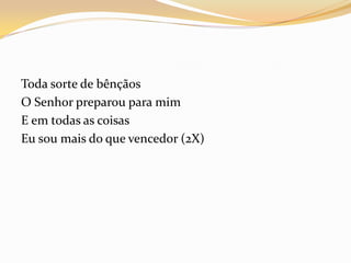 Toda sorte de bênçãos
O Senhor preparou para mim
E em todas as coisas
Eu sou mais do que vencedor (2X)
 