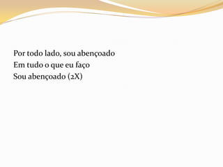 Por todo lado, sou abençoado
Em tudo o que eu faço
Sou abençoado (2X)
 