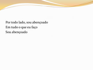 Por todo lado, sou abençoado
Em tudo o que eu faço
Sou abençoado
 
