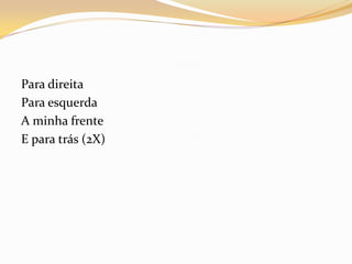 Para direita
Para esquerda
A minha frente
E para trás (2X)
 