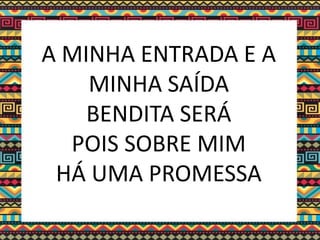 A MINHA ENTRADA E A
MINHA SAÍDA
BENDITA SERÁ
POIS SOBRE MIM
HÁ UMA PROMESSA
 