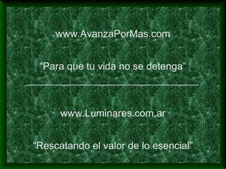 www.AvanzaPorMas.com
“Para que tu vida no se detenga”
__________________________________
www.Luminares.com.ar
“Rescatando el valor de lo esencial”
 