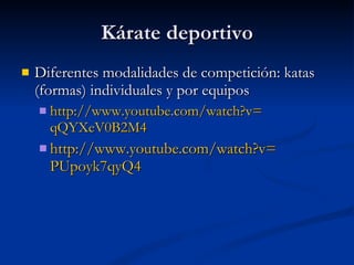 Kárate deportivo Diferentes modalidades de competición: katas (formas) individuales y por equipos http :// www.youtube.com / watch?v = qQYXeV0B2M4 http :// www.youtube.com / watch?v = PUpoyk7qyQ4 