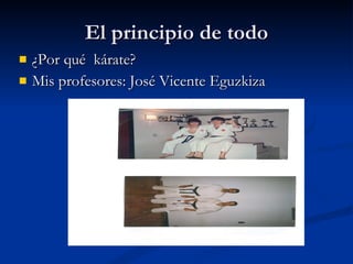 El principio de todo ¿Por qué  kárate? Mis profesores: José Vicente Eguzkiza 