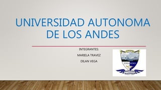 UNIVERSIDAD AUTONOMA
DE LOS ANDES
INTEGRANTES:
MARIELA TRAVEZ
DILAN VEGA
 