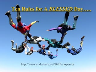 Ten Rules for ATen Rules for A BLESSEDBLESSED Day…..Day…..
http://www.slideshare.net/BillPanopoulos
 