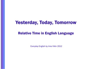 Yesterday, Today, Tomorrow

 Relative Time in English Language


        Everyday English by Inka Vilén 2012
 