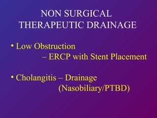 NON SURGICAL  THERAPEUTIC DRAINAGE Low Obstruction  –  ERCP with Stent Placement Cholangitis – Drainage  (Nasobiliary/PTBD) 