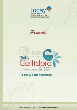 Toda

HOMES AND
INFRASTRUCTURE

Solutions for tomorrow. Today

Today

Collidoro
gift of beauty

SECTOR-73, SOHNA ROAD , GURGAON

2 BHK &3 BHK Apartments

www.todayhomes.co . i n
Visit www.favista.com or Call us on 1800 2121 000 for more information regarding availability.

 
