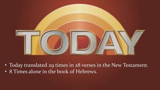 • Today translated 29 times in 28 verses in the New Testament.
• 8 Times alone in the book of Hebrews.
 