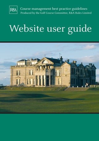Course management best practice guidelines
  Produced by the Golf Course Committee, R&A Rules Limited




Website user guide
 