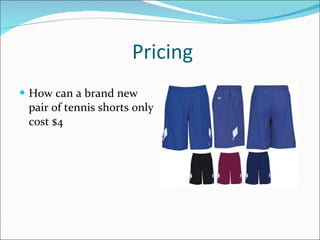 Pricing <ul><li>How can a brand new pair of tennis shorts only cost $4 </li></ul>
