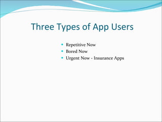 Three Types of App Users <ul><li>Repetitive Now </li></ul><ul><li>Bored Now </li></ul><ul><li>Urgent Now - Insurance Apps ...