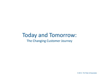 Today	
  and	
  Tomorrow:
  The	
  Changing	
  Customer	
  Journey




                                           © 2013 - Tim Peter & Associates
 