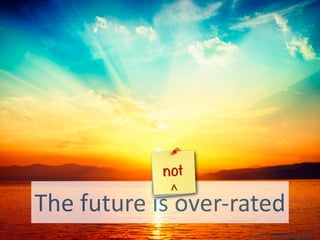 not
                  ^
The	
  future	
  is	
  over-­‐rated
                              © 2013 - Tim Peter & Associates
 