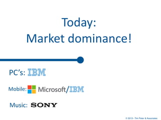 Today:	
  
        Market	
  dominance!

PC’s:
Mobile:        /
Music:
                          © 2013 - Tim Peter & Asso...