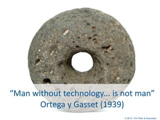 “Man	
  without	
  technology...	
  is	
  not	
  man”	
  
          Ortega	
  y	
  Gasset	
  (1939)
                      ...