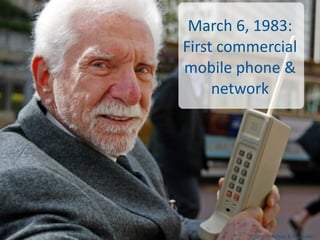 March	
  6,	
  1983:	
  
First	
  commercial	
  
mobile	
  phone	
  &	
  
     network




              © 2013 - Tim Pete...