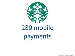 Starbucks



280	
  mobile	
  
 payments

                    © 2013 - Tim Peter & Associates
 