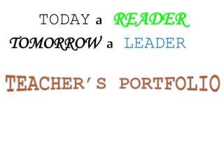 TODAY a READER
TOMORROW a LEADER
 