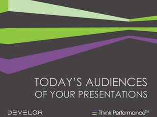 TODAY’S AUDIENCES
OF YOUR PRESENTATIONS
 
