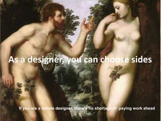 As a designer, you can choose sides



  If you are a mobile designer, there’s no shortage of paying work ahead
 