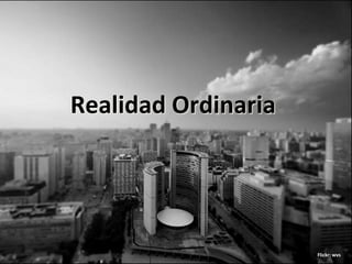 Realidad Ordinaria




                     Flickr: wvs
 