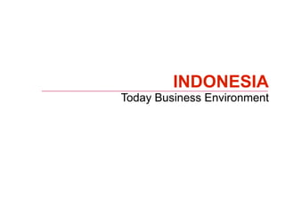 INDONESIA
Today Business Environment
 