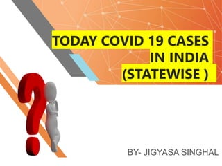 TODAY COVID 19 CASES
IN INDIA
(STATEWISE )
BY- JIGYASA SINGHAL
 