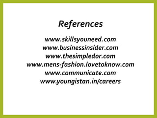 References
www.skillsyouneed.com
www.businessinsider.com
www.thesimpledor.com
www.mens-fashion.lovetoknow.com
www.communicate.com
www.youngistan.in/careers
 