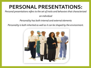 PERSONAL PRESENTATIONS:
Personal presentations refers to the set of traits and behaviors that characterized
an individual
Personality has both internal and external elements
Personality is both inherited as well as it can be shaped by the environment.
 
