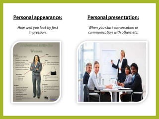 Personal appearance:
How well you look by first
impression.
Personal presentation:
When you start conversation or
communication with others etc.
 